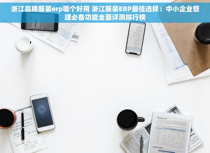 浙江品牌服装erp哪个好用 浙江服装ERP最佳选择：中小企业管理必备功能全面评测排行榜