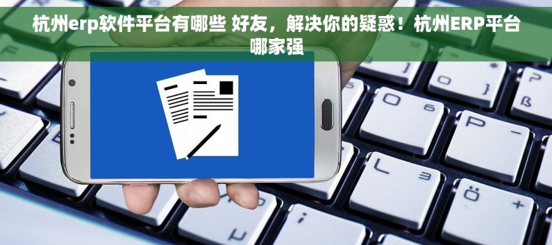 杭州erp软件平台有哪些 好友，解决你的疑惑！杭州ERP平台哪家强