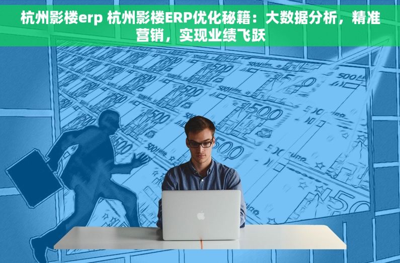 杭州影楼erp 杭州影楼ERP优化秘籍：大数据分析，精准营销，实现业绩飞跃