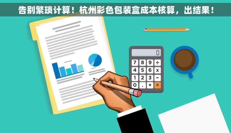 告别繁琐计算！杭州彩色包装盒成本核算，出结果！