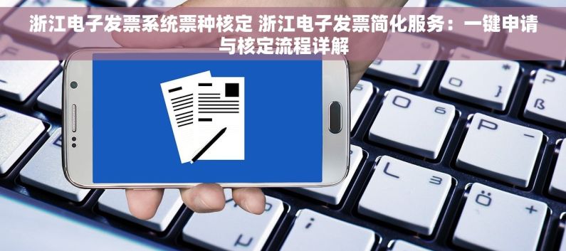 浙江电子发票系统票种核定 浙江电子发票简化服务：一键申请与核定流程详解