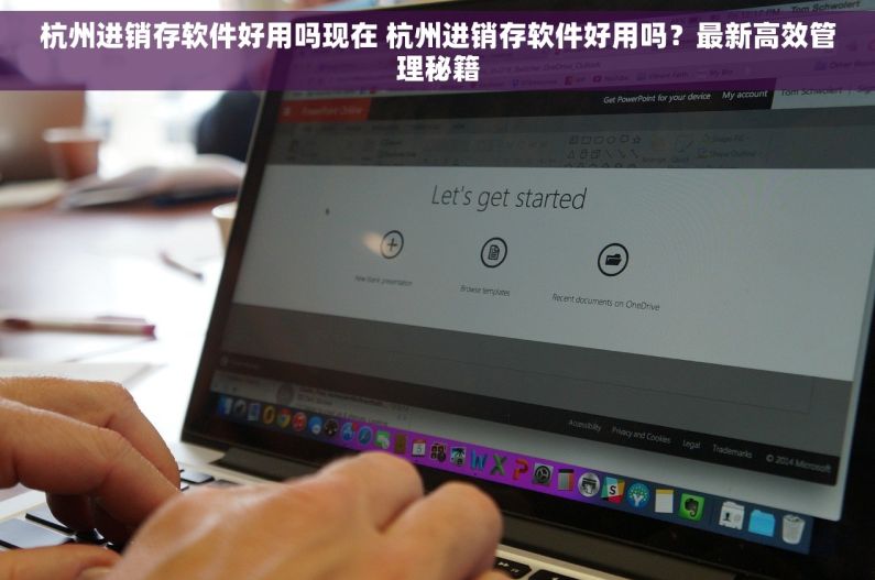 杭州进销存软件好用吗现在 杭州进销存软件好用吗？最新高效管理秘籍