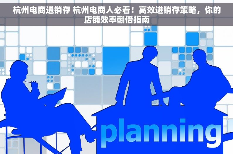 杭州电商进销存 杭州电商人必看！高效进销存策略，你的店铺效率翻倍指南