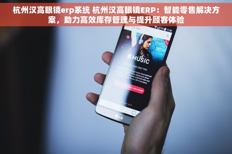 杭州汉高眼镜erp系统 杭州汉高眼镜ERP：智能零售解决方案，助力高效库存管理与提升顾客体验