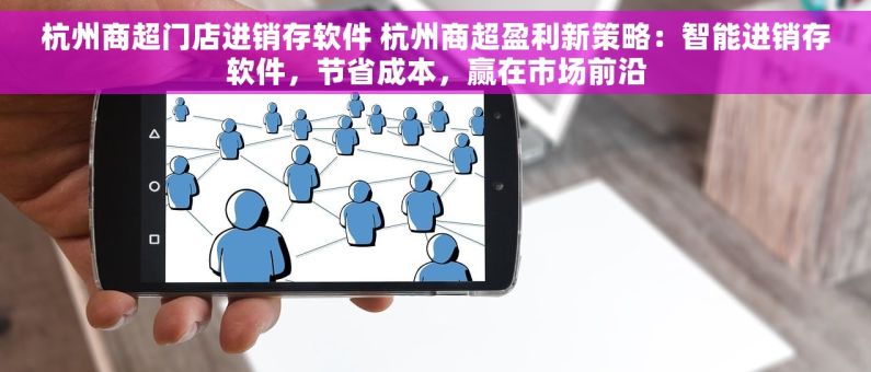 杭州商超门店进销存软件 杭州商超盈利新策略：智能进销存软件，节省成本，赢在市场前沿