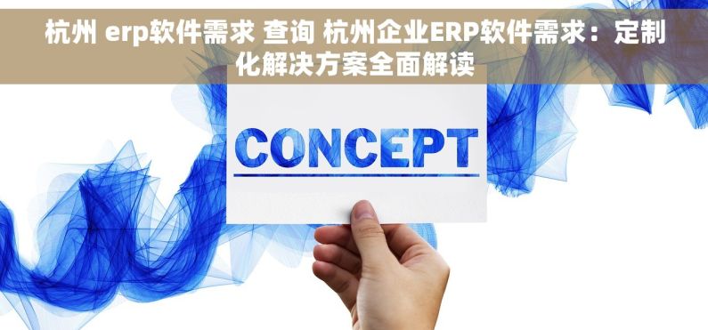 杭州 erp软件需求 查询 杭州企业ERP软件需求：定制化解决方案全面解读