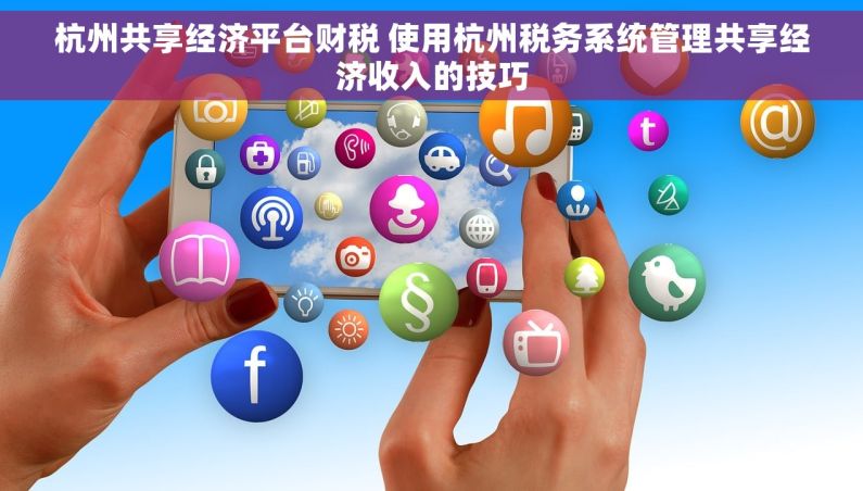 杭州共享经济平台财税 使用杭州税务系统管理共享经济收入的技巧