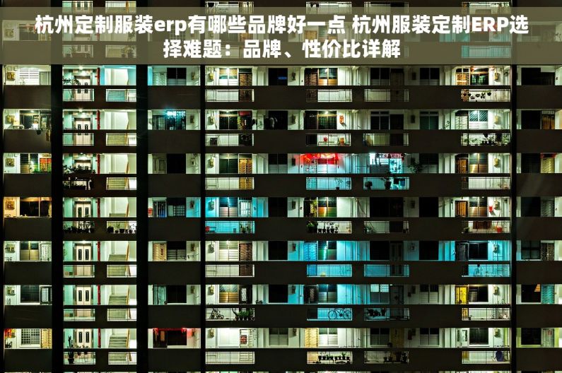 杭州定制服装erp有哪些品牌好一点 杭州服装定制ERP选择难题：品牌、性价比详解