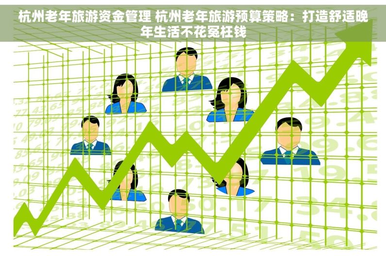 杭州老年旅游资金管理 杭州老年旅游预算策略：打造舒适晚年生活不花冤枉钱