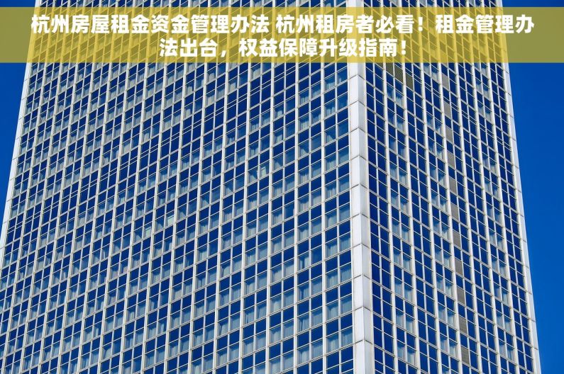 杭州房屋租金资金管理办法 杭州租房者必看！租金管理办法出台，权益保障升级指南！