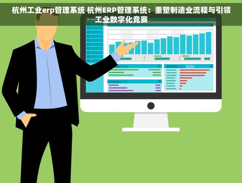 杭州工业erp管理系统 杭州ERP管理系统：重塑制造业流程与引领工业数字化竞赛
