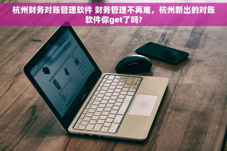 杭州财务对账管理软件 财务管理不再难，杭州新出的对账软件你get了吗?