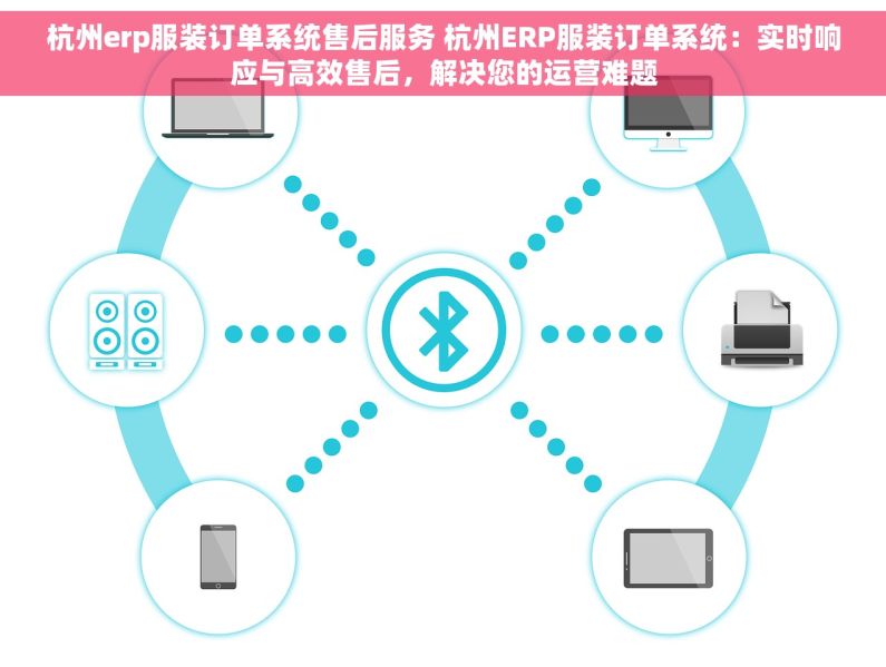 杭州erp服装订单系统售后服务 杭州ERP服装订单系统：实时响应与高效售后，解决您的运营难题