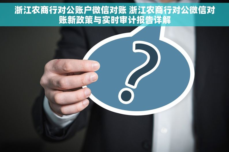浙江农商行对公账户微信对账 浙江农商行对公微信对账新政策与实时审计报告详解