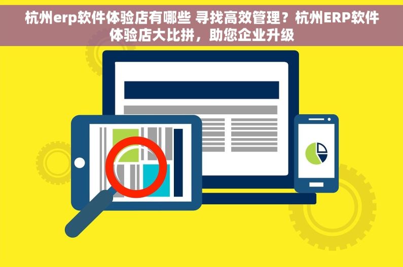 杭州erp软件体验店有哪些 寻找高效管理？杭州ERP软件体验店大比拼，助您企业升级