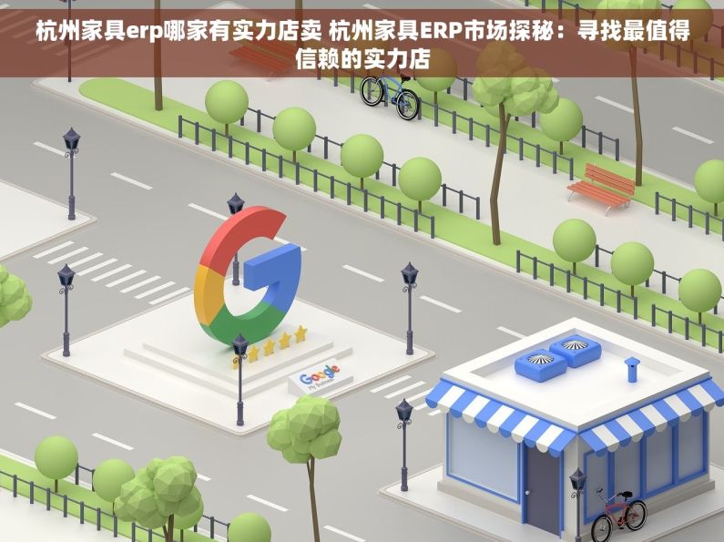 杭州家具erp哪家有实力店卖 杭州家具ERP市场探秘：寻找最值得信赖的实力店