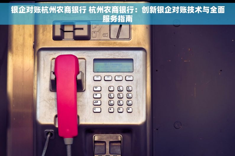 银企对账杭州农商银行 杭州农商银行：创新银企对账技术与全面服务指南