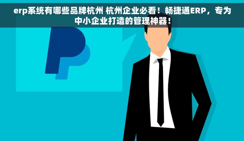 erp系统有哪些品牌杭州 杭州企业必看！畅捷通ERP，专为中小企业打造的管理神器！