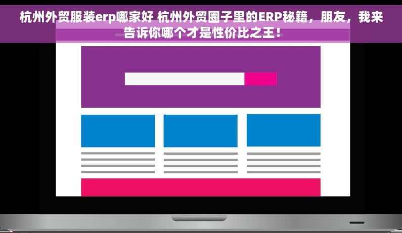 杭州外贸服装erp哪家好 杭州外贸圈子里的ERP秘籍，朋友，我来告诉你哪个才是性价比之王！