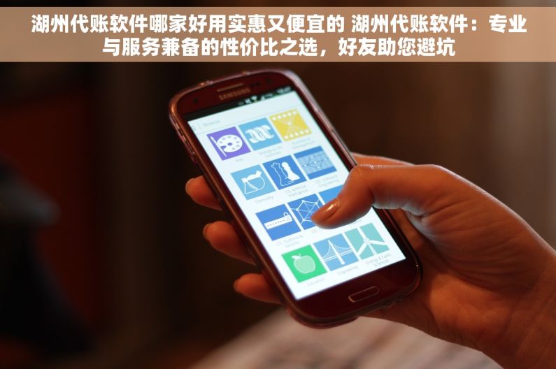 湖州代账软件哪家好用实惠又便宜的 湖州代账软件：专业与服务兼备的性价比之选，好友助您避坑