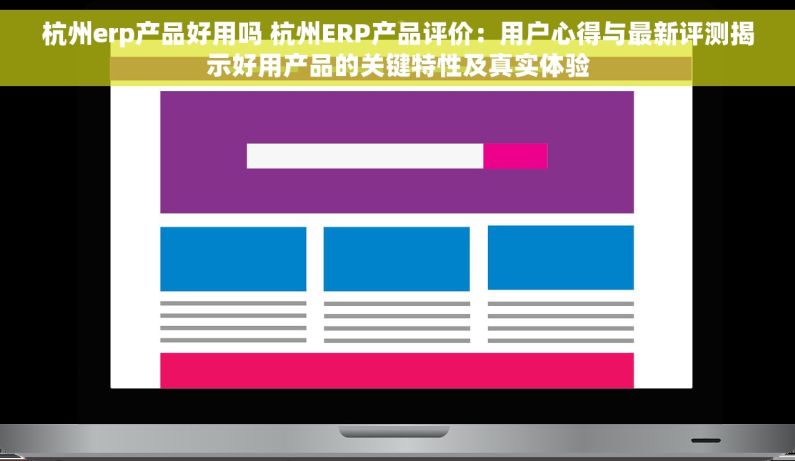 杭州erp产品好用吗 杭州ERP产品评价：用户心得与最新评测揭示好用产品的关键特性及真实体验