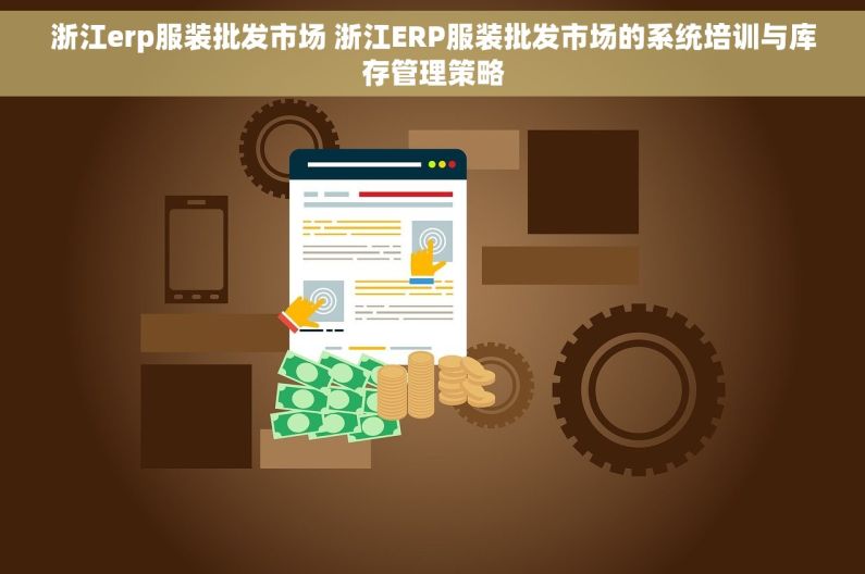 浙江erp服装批发市场 浙江ERP服装批发市场的系统培训与库存管理策略