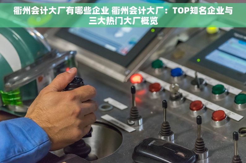 衢州会计大厂有哪些企业 衢州会计大厂：TOP知名企业与三大热门大厂概览