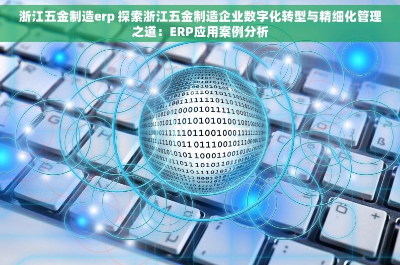浙江五金制造erp 探索浙江五金制造企业数字化转型与精细化管理之道：ERP应用案例分析