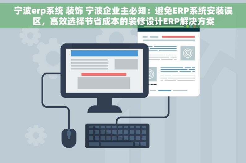 宁波erp系统 装饰 宁波企业主必知：避免ERP系统安装误区，高效选择节省成本的装修设计ERP解决方案