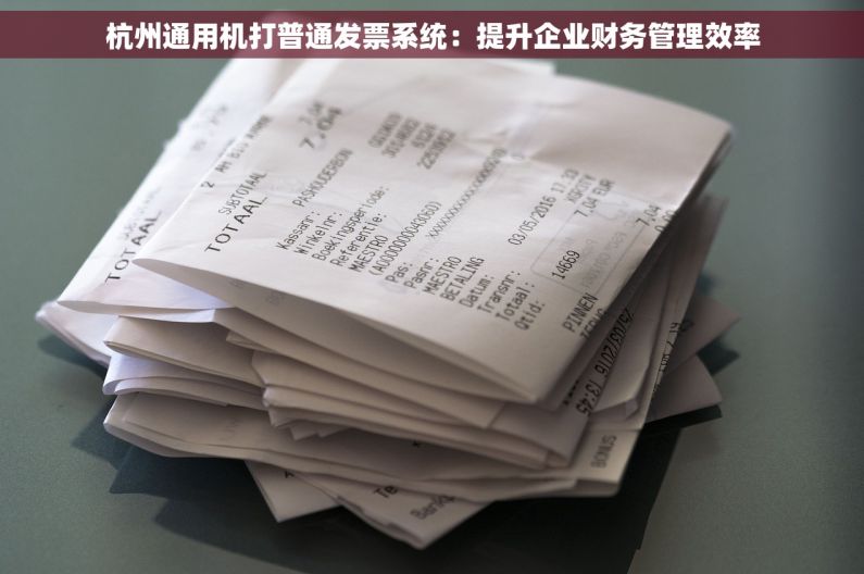 杭州通用机打普通发票系统：提升企业财务管理效率