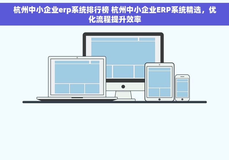 杭州中小企业erp系统排行榜 杭州中小企业ERP系统精选，优化流程提升效率