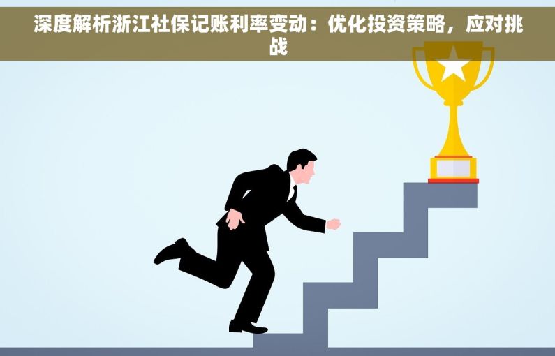 深度解析浙江社保记账利率变动：优化投资策略，应对挑战
