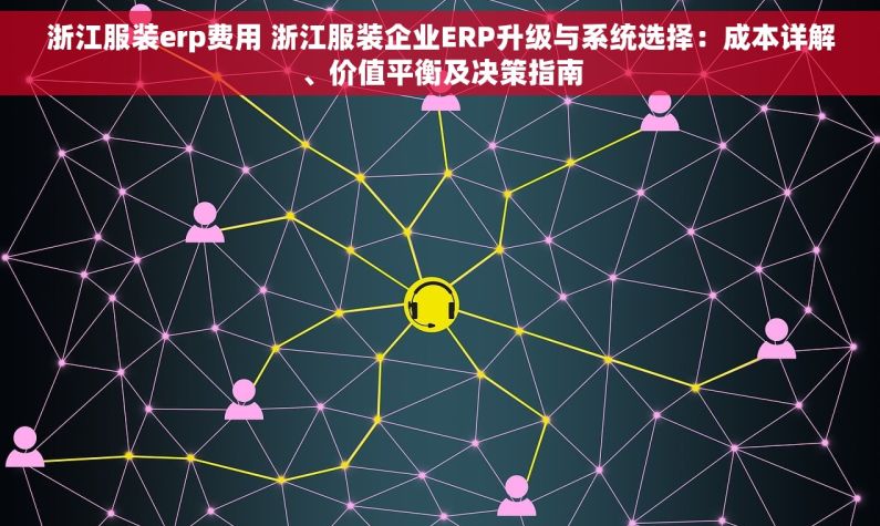 浙江服装erp费用 浙江服装企业ERP升级与系统选择：成本详解、价值平衡及决策指南