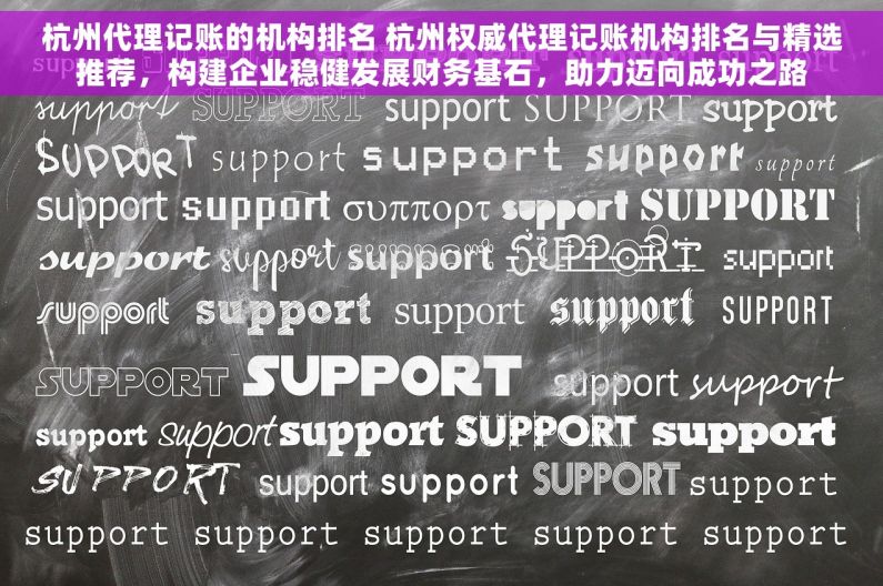 杭州代理记账的机构排名 杭州权威代理记账机构排名与精选推荐，构建企业稳健发展财务基石，助力迈向成功之路