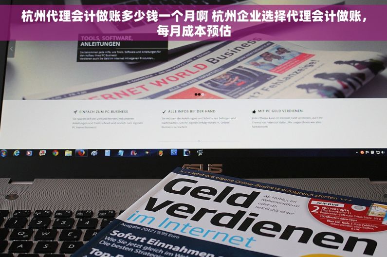 杭州代理会计做账多少钱一个月啊 杭州企业选择代理会计做账，每月成本预估