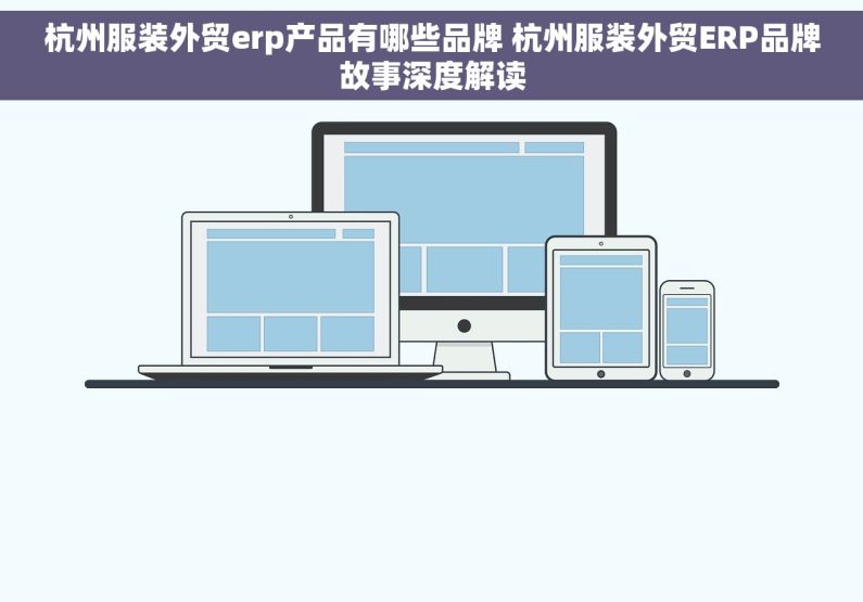 杭州服装外贸erp产品有哪些品牌 杭州服装外贸ERP品牌故事深度解读