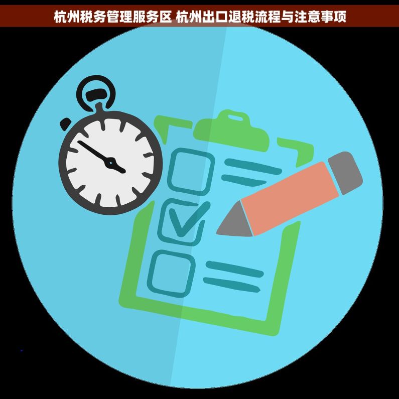 杭州税务管理服务区 杭州出口退税流程与注意事项