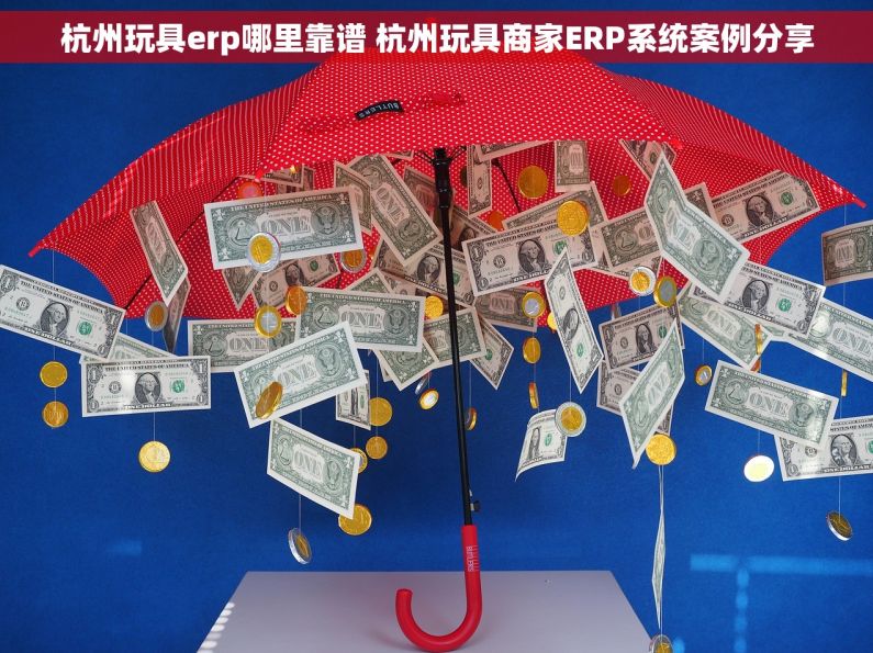 杭州玩具erp哪里靠谱 杭州玩具商家ERP系统案例分享