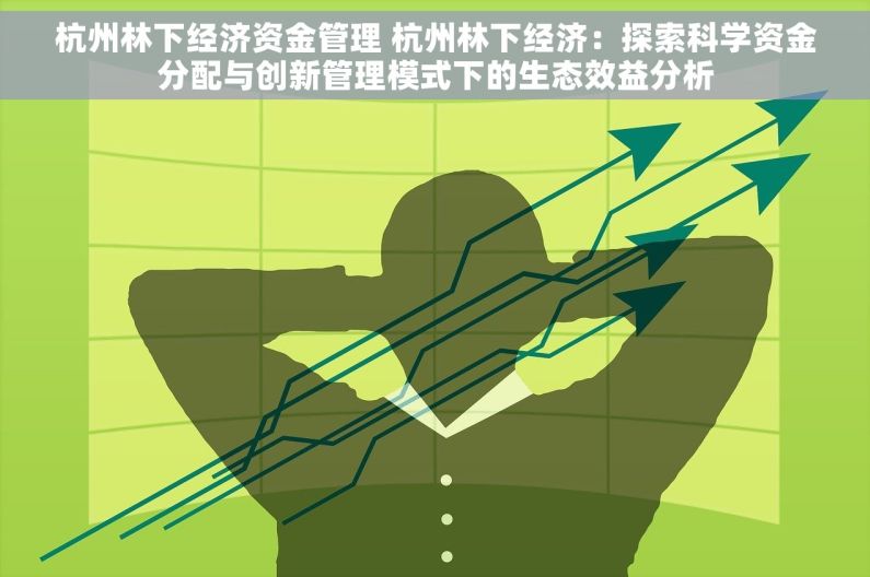 杭州林下经济资金管理 杭州林下经济：探索科学资金分配与创新管理模式下的生态效益分析