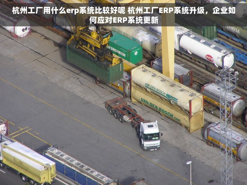 杭州工厂用什么erp系统比较好呢 杭州工厂ERP系统升级，企业如何应对ERP系统更新