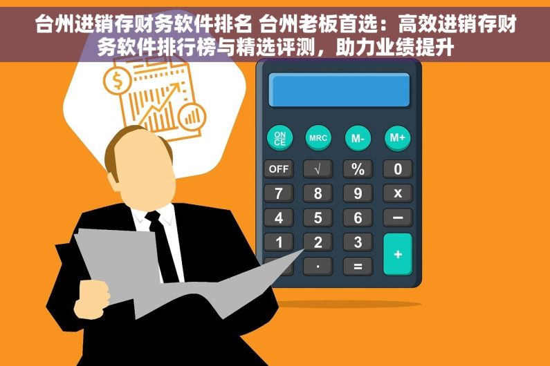台州进销存财务软件排名 台州老板首选：高效进销存财务软件排行榜与精选评测，助力业绩提升