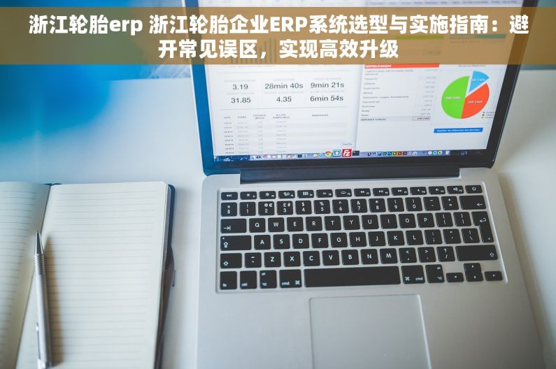 浙江轮胎erp 浙江轮胎企业ERP系统选型与实施指南：避开常见误区，实现高效升级