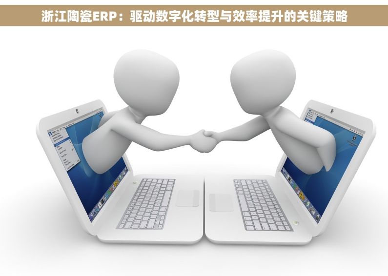 浙江陶瓷ERP：驱动数字化转型与效率提升的关键策略