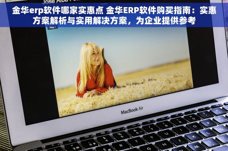 金华erp软件哪家实惠点 金华ERP软件购买指南：实惠方案解析与实用解决方案，为企业提供参考