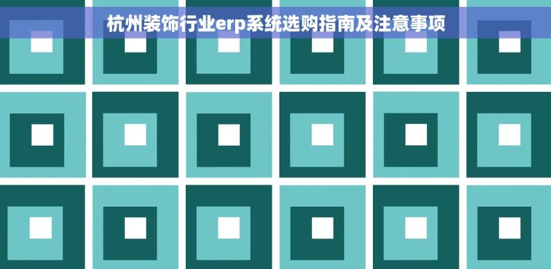 杭州装饰行业erp系统选购指南及注意事项