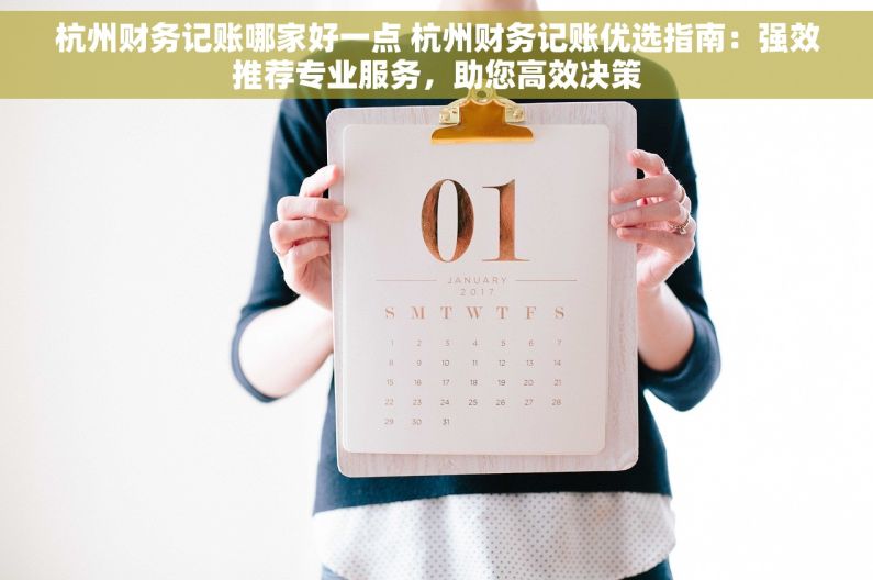 杭州财务记账哪家好一点 杭州财务记账优选指南：强效推荐专业服务，助您高效决策