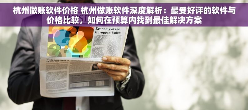 杭州做账软件价格 杭州做账软件深度解析：最受好评的软件与价格比较，如何在预算内找到最佳解决方案