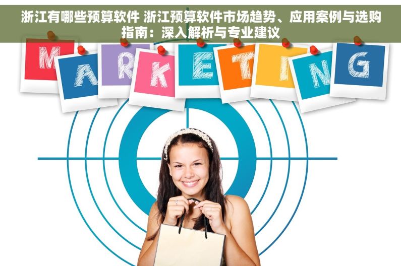 浙江有哪些预算软件 浙江预算软件市场趋势、应用案例与选购指南：深入解析与专业建议