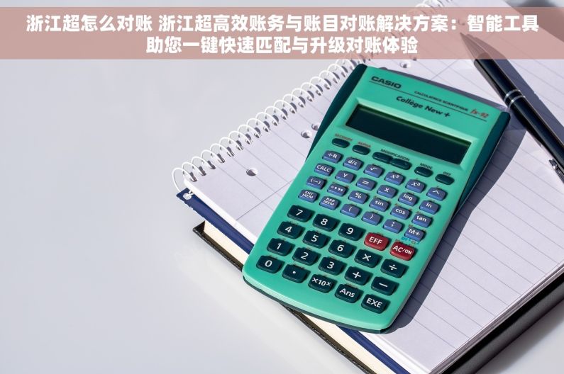浙江超怎么对账 浙江超高效账务与账目对账解决方案：智能工具助您一键快速匹配与升级对账体验
