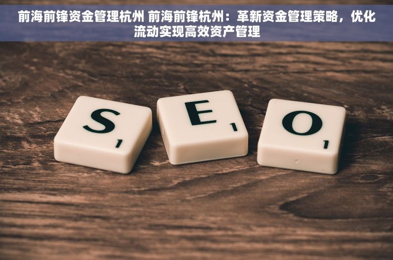 前海前锋资金管理杭州 前海前锋杭州：革新资金管理策略，优化流动实现高效资产管理